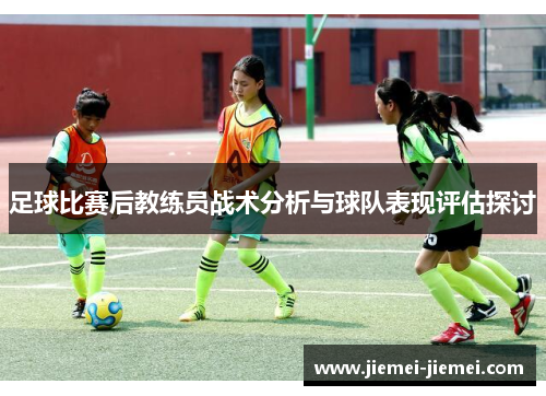 足球比赛后教练员战术分析与球队表现评估探讨