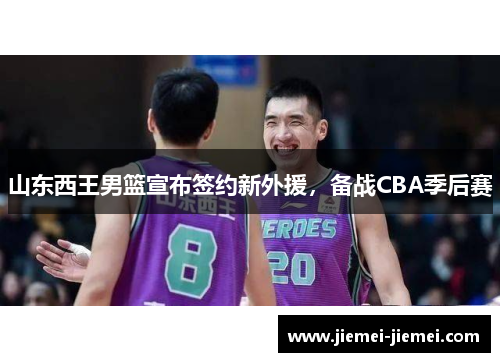 山东西王男篮宣布签约新外援，备战CBA季后赛